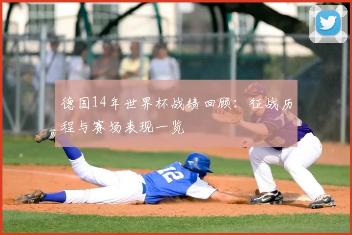 德国14年世界杯战绩回顾：征战历程与赛场表现一览