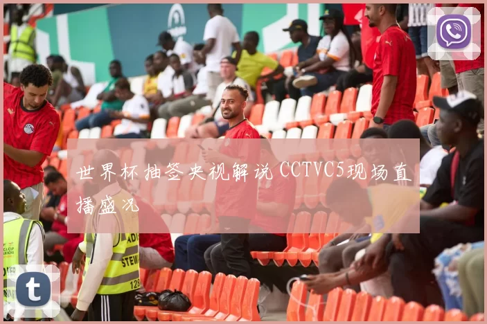 世界杯抽签央视解说 CCTVC5现场直播盛况