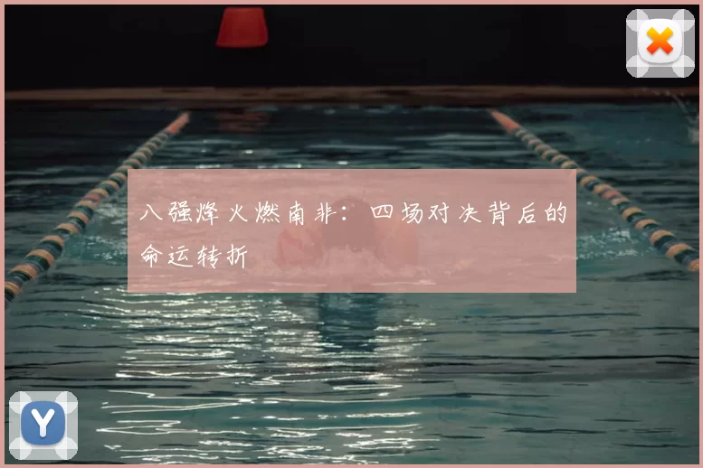 八强烽火燃南非:四场对决背后的命运转折