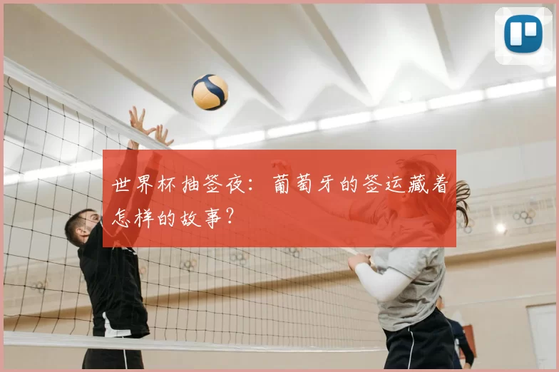 世界杯抽签夜：葡萄牙的签运藏着怎样的故事？