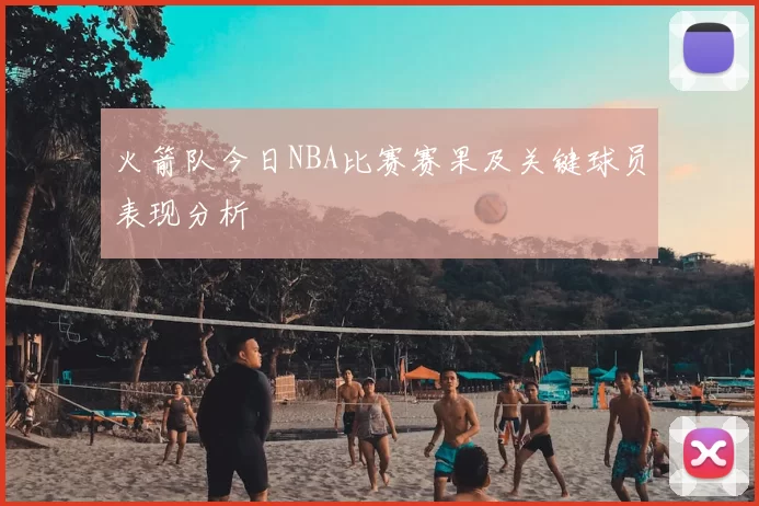火箭队今日NBA比赛赛果及关键球员表现分析
