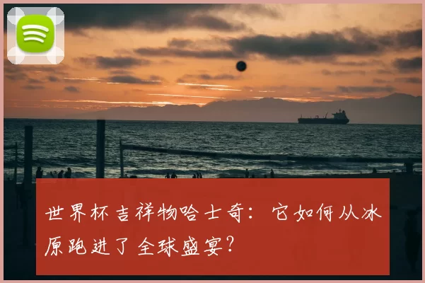 世界杯吉祥物哈士奇:它如何从冰原跑进了全球盛宴?