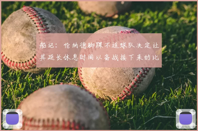 船记：伦纳德脚踝不适球队决定让其延长休息时间以备战接下来的比赛