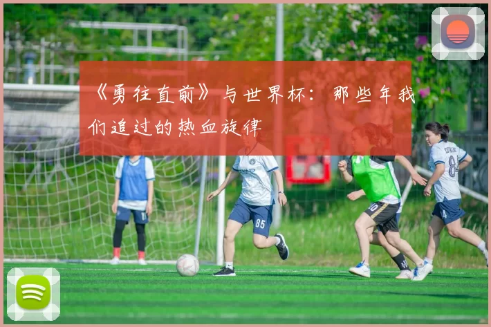 《勇往直前》与世界杯:那些年我们追过的热血旋律