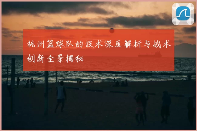 杭州篮球队的技术深度解析与战术创新全景揭秘