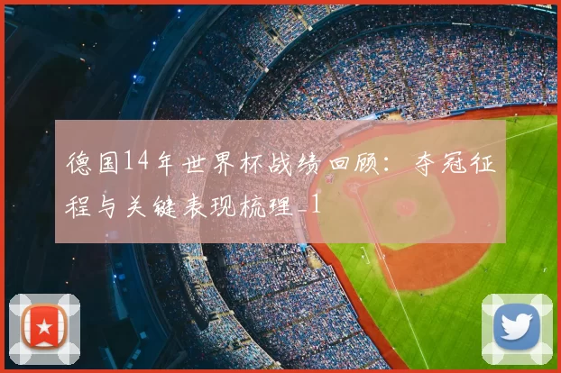 德国14年世界杯战绩回顾：夺冠征程与关键表现梳理_1