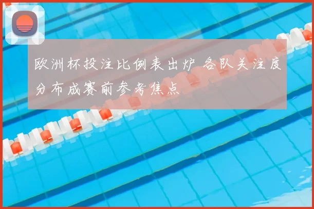 欧洲杯投注比例表出炉 各队关注度分布成赛前参考焦点