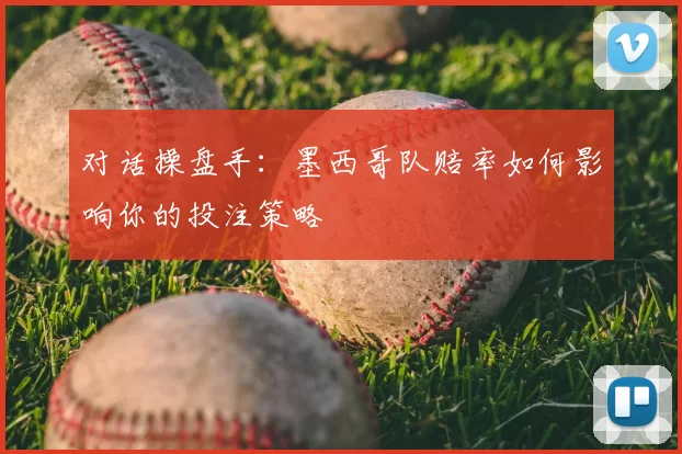 对话操盘手:墨西哥队赔率如何影响你的投注策略