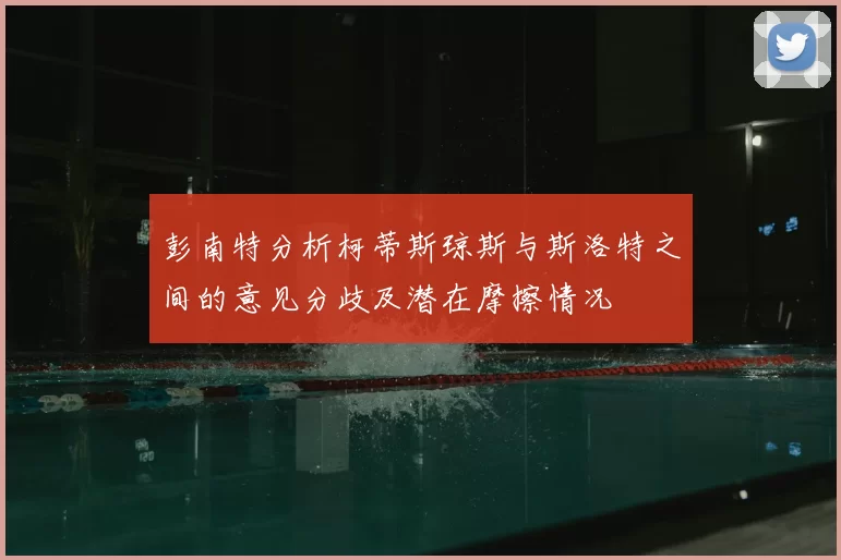 彭南特分析柯蒂斯琼斯与斯洛特之间的意见分歧及潜在摩擦情况