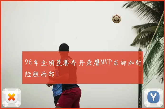 96年全明星赛乔丹荣膺MVP东部加时险胜西部