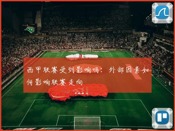 西甲联赛受到影响吗:外部因素如何影响联赛走向