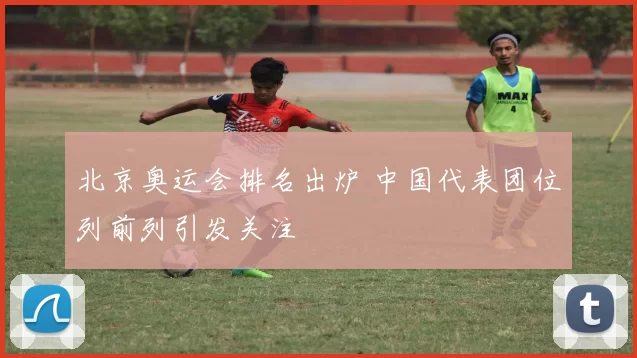 北京奥运会排名出炉 中国代表团位列前列引发关注