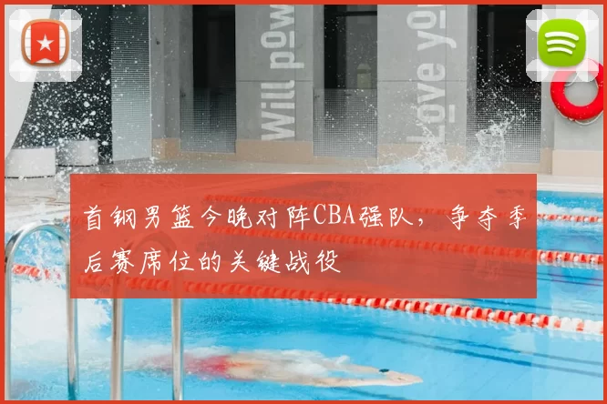 首钢男篮今晚对阵CBA强队，争夺季后赛席位的关键战役