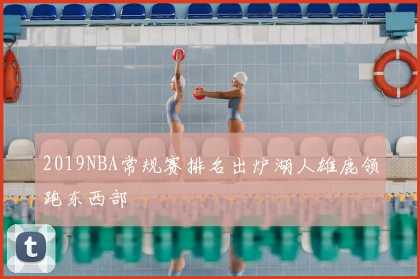 2019NBA常规赛排名出炉湖人雄鹿领跑东西部