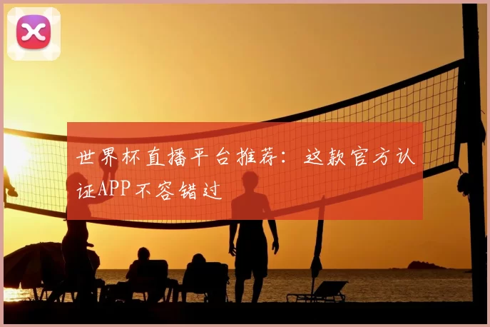 世界杯直播平台推荐:这款官方认证APP不容错过
