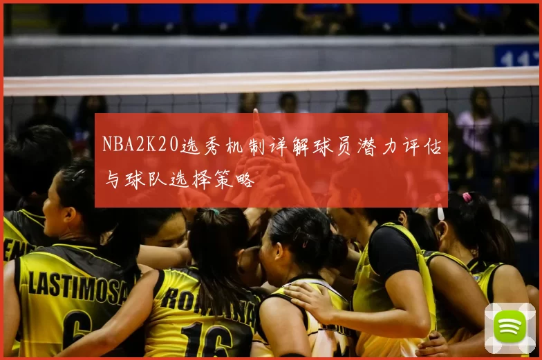 NBA2K20选秀机制详解球员潜力评估与球队选择策略