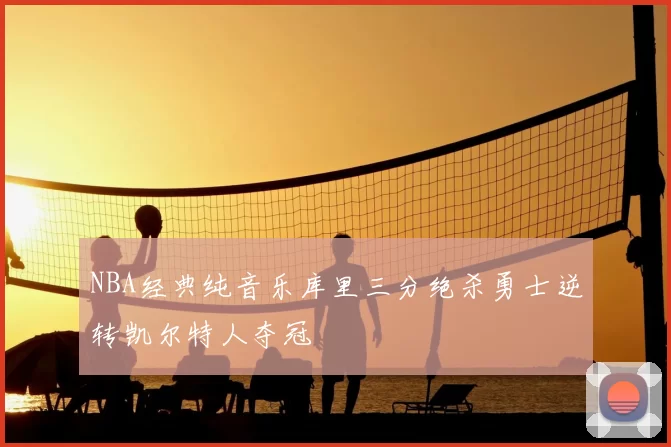 NBA经典纯音乐库里三分绝杀勇士逆转凯尔特人夺冠