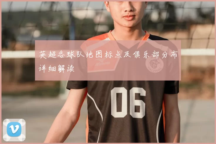 英超各球队地图标点及俱乐部分布详细解读
