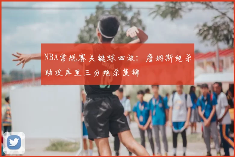 NBA常规赛关键球回放:詹姆斯绝杀助攻库里三分绝杀集锦