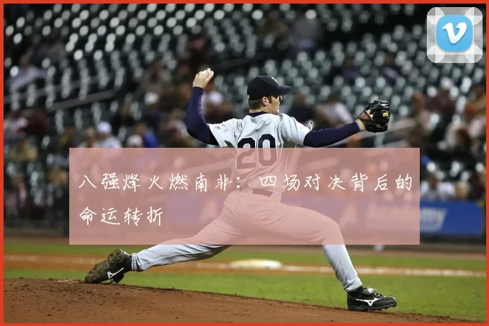 八强烽火燃南非:四场对决背后的命运转折