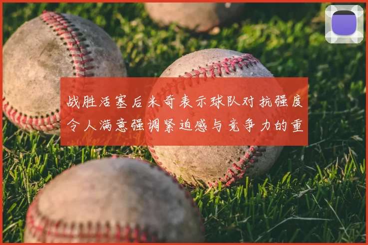 战胜活塞后米奇表示球队对抗强度令人满意强调紧迫感与竞争力的重要性