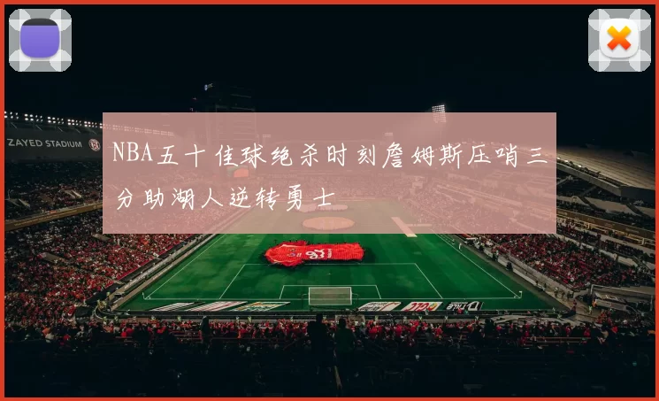NBA五十佳球绝杀时刻詹姆斯压哨三分助湖人逆转勇士
