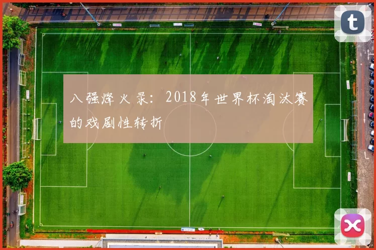 八强烽火录：2018年世界杯淘汰赛的戏剧性转折