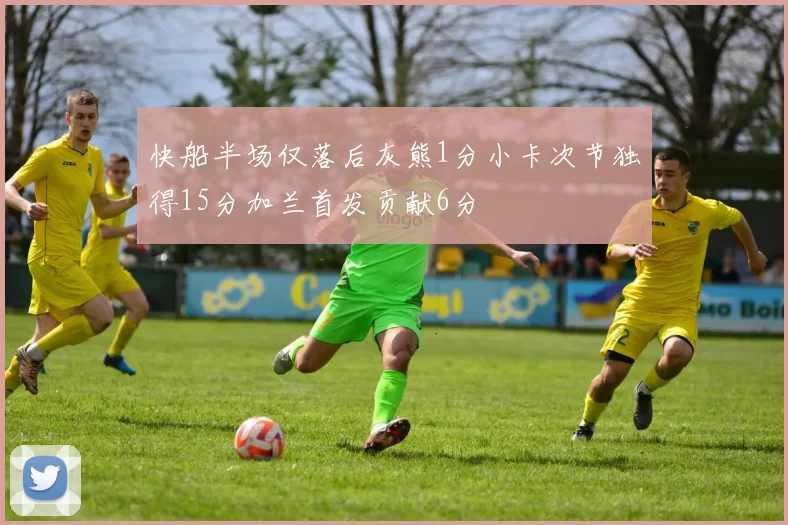 快船半场仅落后灰熊1分小卡次节独得15分加兰首发贡献6分