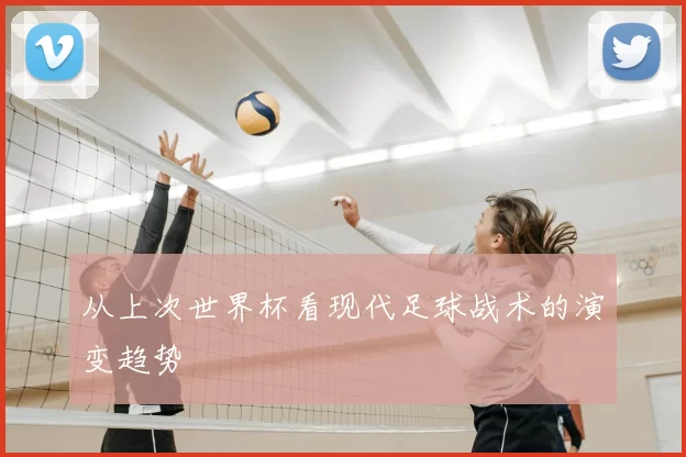 从上次世界杯看现代足球战术的演变趋势