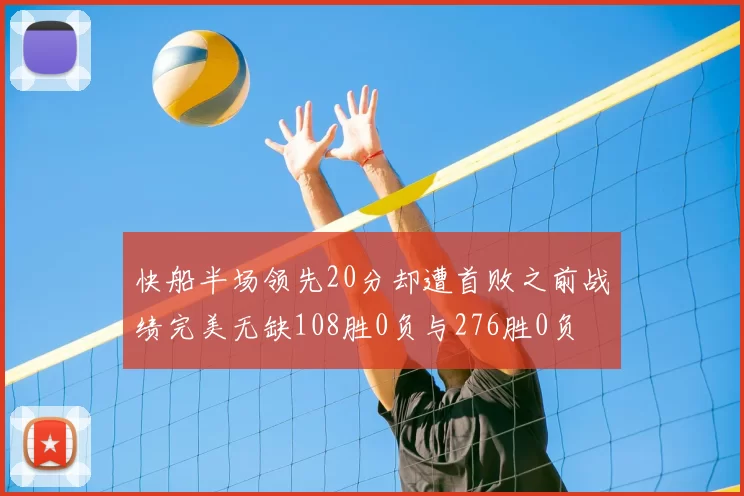 快船半场领先20分却遭首败之前战绩完美无缺108胜0负与276胜0负