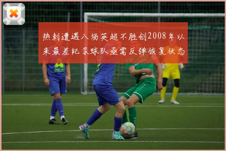 热刺遭遇八场英超不胜创2008年以来最差纪录球队亟需反弹恢复状态