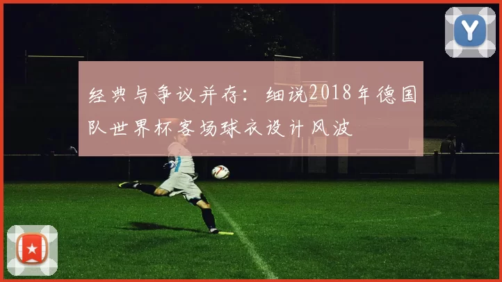 经典与争议并存:细说2018年德国队世界杯客场球衣设计风波