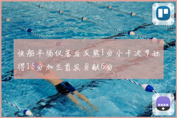 快船半场仅落后灰熊1分小卡次节独得15分加兰首发贡献6分