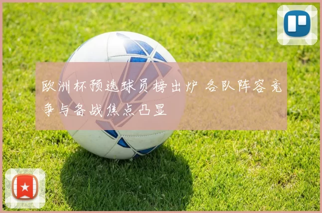 欧洲杯预选球员榜出炉 各队阵容竞争与备战焦点凸显