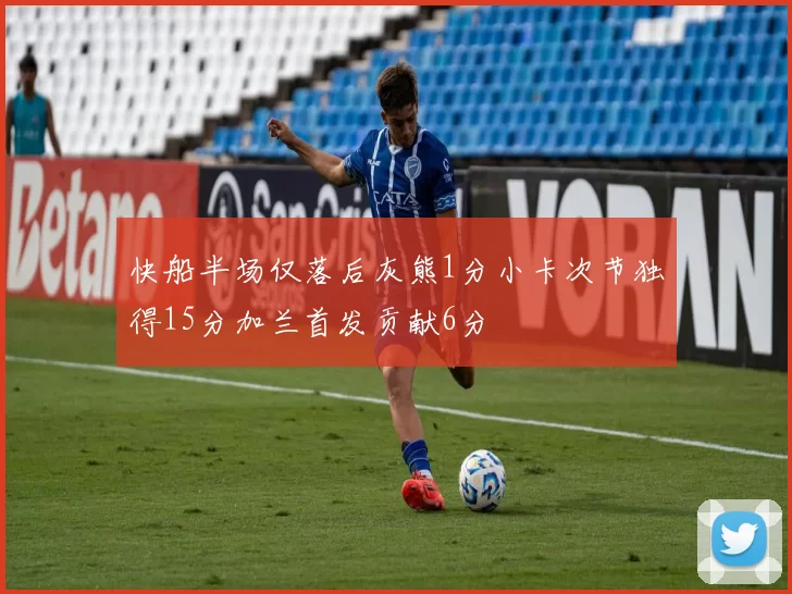 快船半场仅落后灰熊1分小卡次节独得15分加兰首发贡献6分
