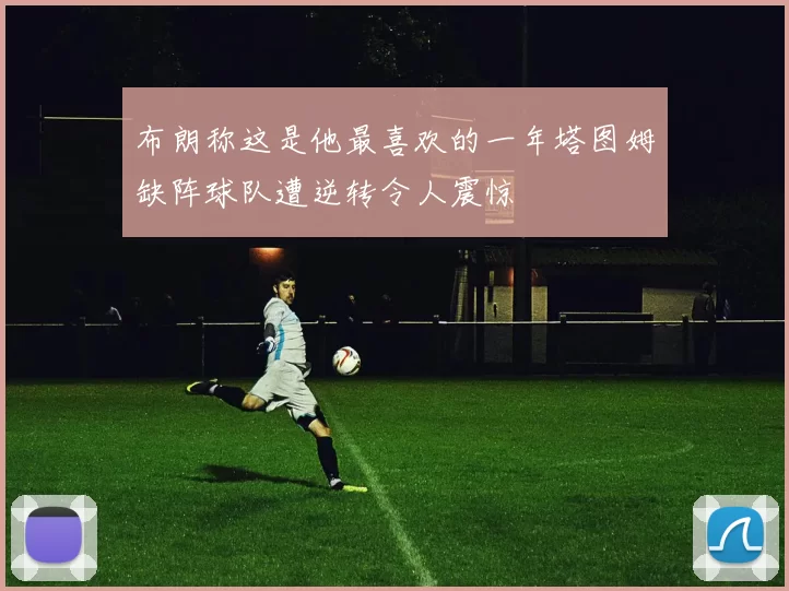 布朗称这是他最喜欢的一年塔图姆缺阵球队遭逆转令人震惊