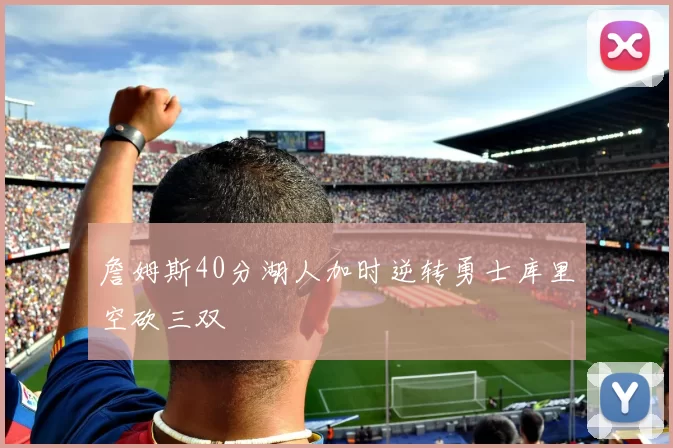 詹姆斯40分湖人加时逆转勇士库里空砍三双