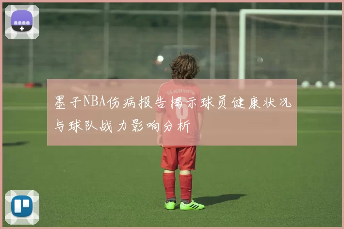 墨子NBA伤病报告揭示球员健康状况与球队战力影响分析