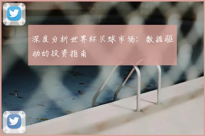 深度分析世界杯买球市场：数据驱动的投资指南