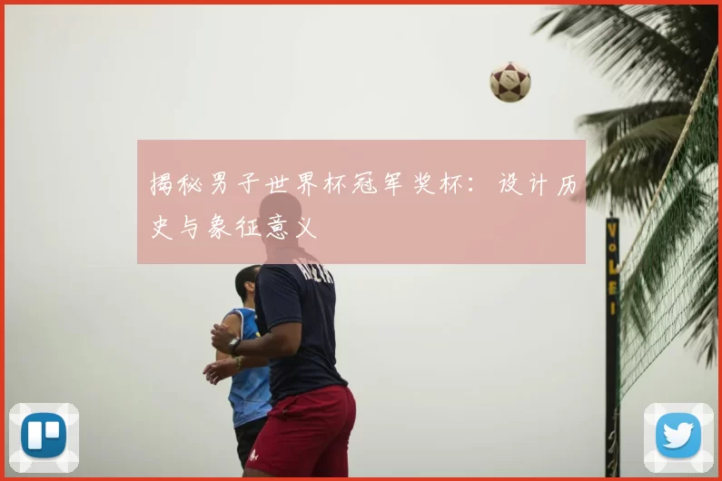 揭秘男子世界杯冠军奖杯:设计历史与象征意义