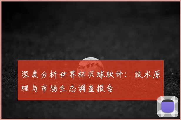 深度分析世界杯买球软件:技术原理与市场生态调查报告