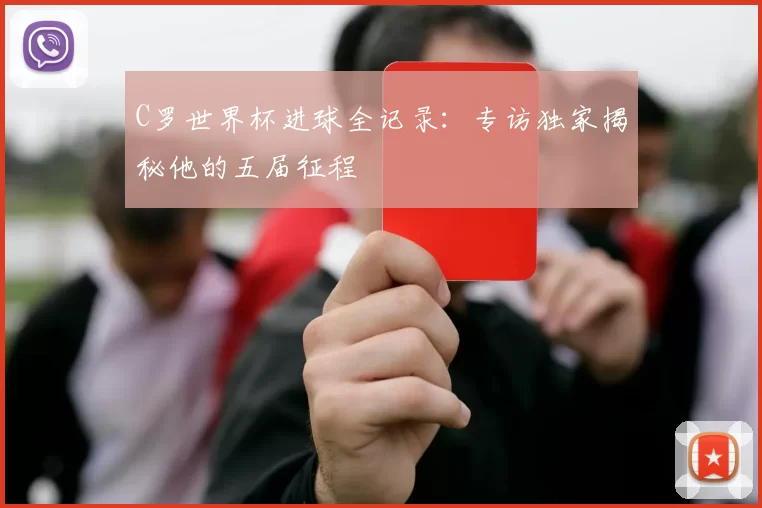 C罗世界杯进球全记录：专访独家揭秘他的五届征程