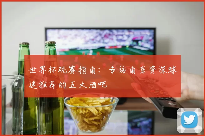 世界杯观赛指南：专访南京资深球迷推荐的五大酒吧
