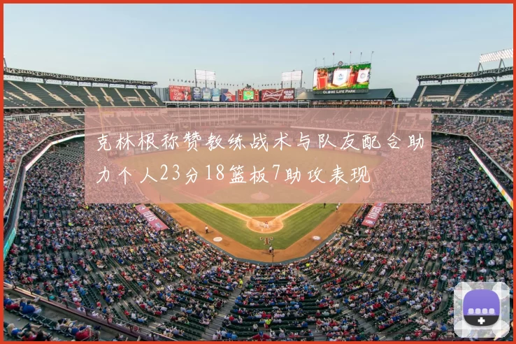克林根称赞教练战术与队友配合助力个人23分18篮板7助攻表现