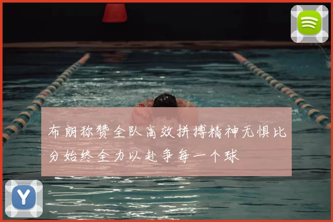 布朗称赞全队高效拼搏精神无惧比分始终全力以赴争每一个球