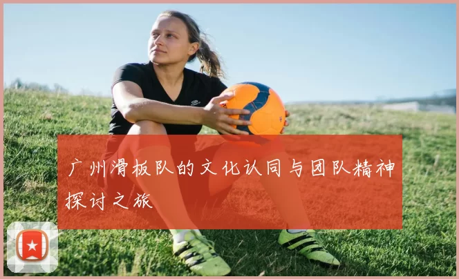 广州滑板队的文化认同与团队精神探讨之旅
