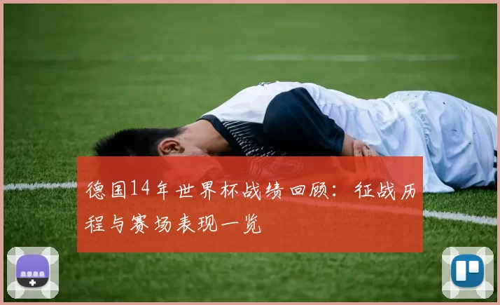 德国14年世界杯战绩回顾:征战历程与赛场表现一览