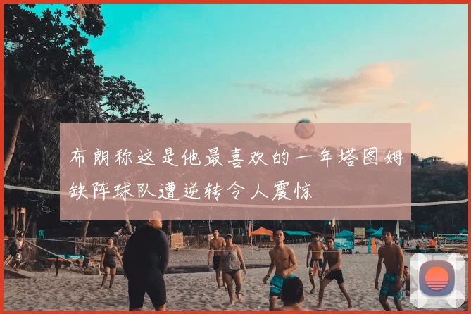 布朗称这是他最喜欢的一年塔图姆缺阵球队遭逆转令人震惊