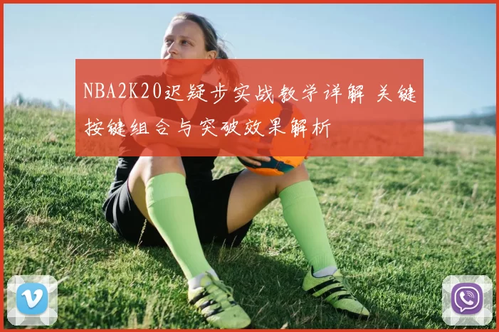 NBA2K20迟疑步实战教学详解 关键按键组合与突破效果解析