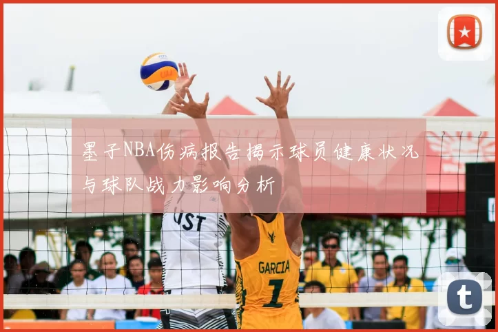 墨子NBA伤病报告揭示球员健康状况与球队战力影响分析